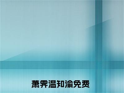 萧霁温知渝小说（萧霁温知渝）全文免费阅读无弹窗大结局_萧霁温知渝小说免费阅读无弹窗最新章节列表_笔趣阁