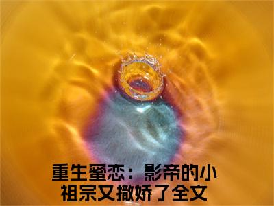 夏微凉萧轶（重生蜜恋：影帝的小祖宗又撒娇了）全文免费阅读无弹窗大结局_夏微凉萧轶在线阅读（重生蜜恋：影帝的小祖宗又撒娇了）