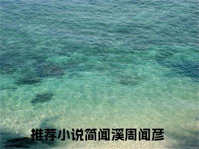 （简闻溪周闻彦）小短篇小说免费阅读-强推简闻溪周闻彦主角的小说