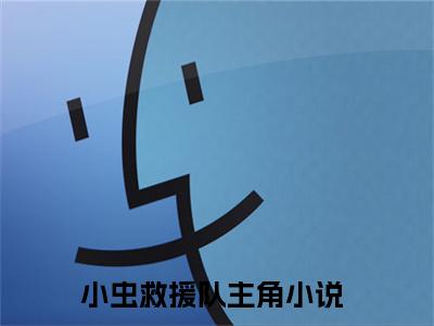 小虫救援队（第五玥）全文免费阅读无弹窗大结局_小虫救援队最新章节列表