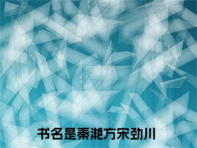 （热推新书）《秦滟方宋劲川》归航难错盼情深无弹窗阅读_秦滟方宋劲川最新章节列表_笔趣阁