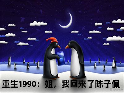 重生1990：姐，我回来了陈子佩(重生1990：姐，我回来了陈子佩)全文免费重生1990：姐，我回来了陈子佩读无弹窗大结局_ 重生1990：姐，我回来了陈子佩无弹窗最新章节列表_笔趣阁