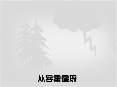 热文（从容霍霆琛）在线阅读-（从容霍霆琛）完整版免费阅读全文最新章节列表_笔趣阁