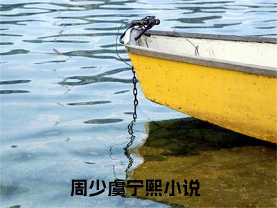 周少虞宁熙(周少虞宁熙)全文阅读无弹窗大结局_周少虞宁熙免费阅读无弹窗最新章节列表