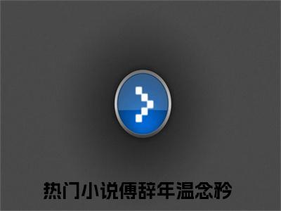 傅辞年温念矜（傅辞年温念矜）全文免费阅读无弹窗大结局_傅辞年温念矜最新章节列表阅读_笔趣阁