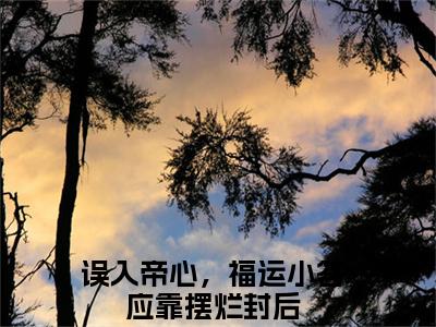 夏鹿竹（误入帝心，福运小答应靠摆烂封后）多人追免费无弹窗小说-主角误入帝心，福运小答应靠摆烂封后完整版在线阅读（夏鹿竹）