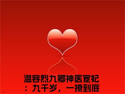 温容烈九卿小说（神医宦妃：九千岁，一撩到底！）无弹窗大结局-神医宦妃：九千岁，一撩到底！（温容烈九卿）完整版免费阅读