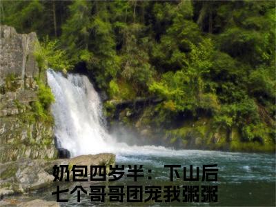 奶包四岁半：下山后七个哥哥团宠我粥粥全文免费阅读_奶包四岁半：下山后七个哥哥团宠我粥粥最新小说_笔趣阁