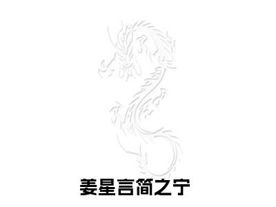 姜星言简之宁全文+后续（姜星言简之宁）全文免费阅读无弹窗大结局_（姜星言简之宁全文+后续）姜星言简之宁免费阅读无弹窗最新章节列表（姜星言简之宁全文+后续）