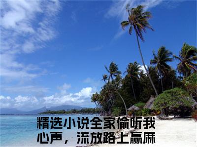 全家偷听我心声，流放路上赢麻了苏米（全家偷听我心声，流放路上赢麻了苏米）全文免费阅读无弹窗大结局_全家偷听我心声，流放路上赢麻了苏米小说全文免费阅读最新章节列表_笔趣阁