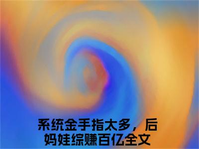 小说《系统金手指太多，后妈娃综赚百亿》全文免费阅读无弹窗-裴钰宋颜汐小说全文在线赏析