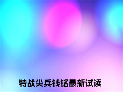 特战尖兵钱铭免费小说 特战尖兵钱铭完结版在线阅读