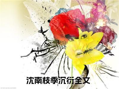 沈南枝季沉衍（沈南枝季沉衍）全文免费阅读无弹窗大结局_沈南枝季沉衍最新章节列表