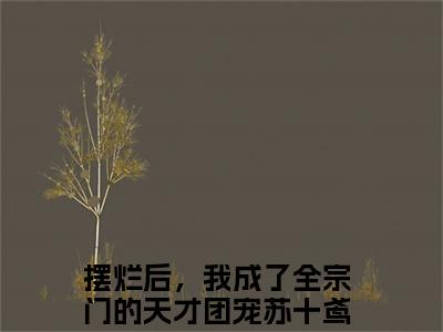 摆烂后，我成了全宗门的天才团宠苏十鸢全文小说全章节阅读