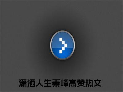 潇洒人生秦峰(潇洒人生秦峰)全文免费阅读_潇洒人生秦峰全文阅读_笔趣阁