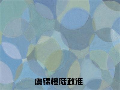 虞锦橙陆政淮(虞锦橙陆政淮)全文免费最新章节阅读_(虞锦橙陆政淮)全章节免费在线阅读_笔趣阁（虞锦橙陆政淮）