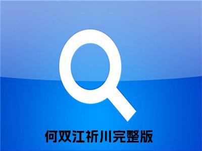 何双江祈川小说（何双江祈川）全文免费阅读无弹窗大结局_何双江祈川小说最新章节列表_笔趣阁（何双江祈川）