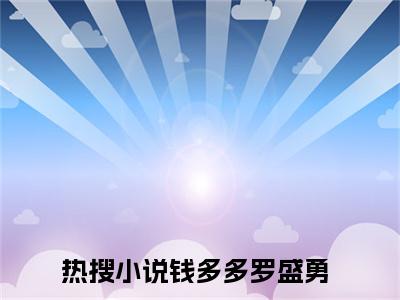 钱多多罗盛勇全文免费阅读大结局_钱多多罗盛勇（钱多多罗盛勇）最新章节列表