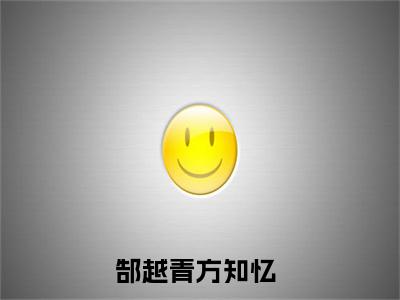 郜越青方知忆（方知忆郜越青）全文在线阅读无弹窗大结局_（郜越青方知忆在线阅读）最新章节列表_笔趣阁