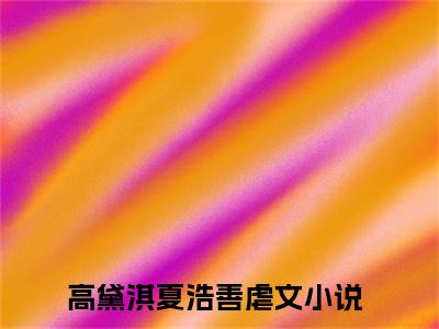 高黛淇夏浩善小说在线阅读（高黛淇夏浩善）全文免费阅读无弹窗大结局_高黛淇夏浩善小说免费最新章节列表_笔趣阁（高黛淇夏浩善）