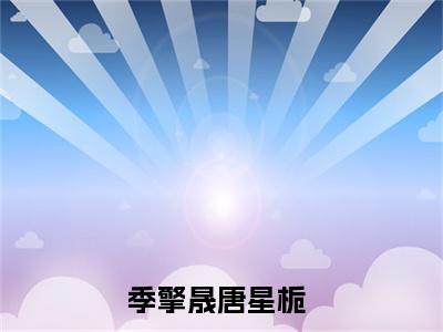 季擎晟唐星栀免费小说，季擎晟唐星栀全文免费阅读无弹窗大结局