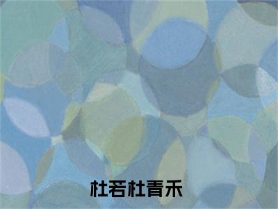 杜若杜青禾（杜若杜青禾）全文免费阅读无弹窗大结局_杜若杜青禾全文免费阅读_笔趣阁