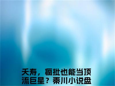 夭寿，疯批也能当顶流巨星？秦川（大结局小说全集完整版）夭寿，疯批也能当顶流巨星？秦川小说_夭寿，疯批也能当顶流巨星？秦川全文阅读笔趣阁