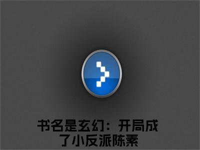 玄幻：开局成了小反派陈素（玄幻：开局成了小反派陈素）全文免费阅读_（玄幻：开局成了小反派陈素）最新章节列表笔趣阁