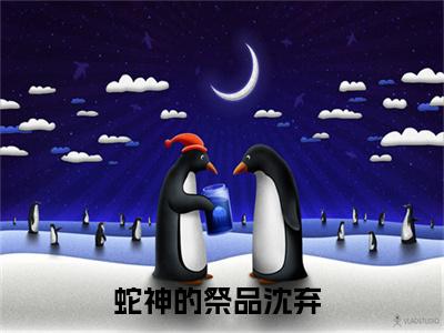 蛇神的祭品沈弃小说全文免费阅读-蛇神的祭品沈弃（蛇神的祭品沈弃）小说最新章节