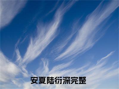 (安夏陆衍深)小说免费阅读无弹窗_（安夏陆衍深免费阅读）安夏陆衍深小说最新章节列表_笔趣阁（安夏陆衍深下载）