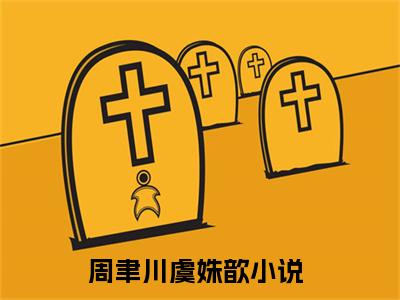 周聿川虞姝歆无广告小说正版在线阅读，周聿川虞姝歆全文在线阅读大结局