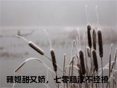 乐鸣桃喜（辣媳甜又娇，七零糙汉不经撩）全文免费阅读大结局_乐鸣桃喜（辣媳甜又娇，七零糙汉不经撩在线小说免费阅读）全文阅读大结局