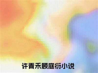 许青禾顾庭衍免费阅读无弹窗 许青禾顾庭衍最新章节