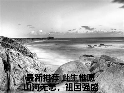 沈慕乔陆淮安（此生惟愿山河无恙，祖国强盛全章节完整版）免费阅读_（此生惟愿山河无恙，祖国强盛）沈慕乔陆淮安全文无删减免费阅读