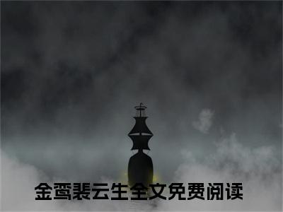 金鸾裴云生(金鸾裴云生)全文免费阅读无弹窗大结局_(金鸾裴云生免费阅读全文大结局)最新章节列表