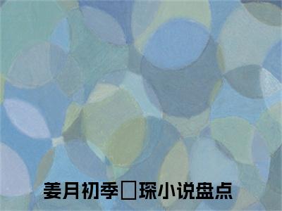 姜月初季璟琛（姜月初季璟琛）全文免费阅读无弹窗大结局_姜月初季璟琛最新章节（姜月初季璟琛）