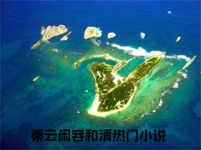 秦云闲容和清最新小说全文阅读-抖音新书热荐秦云闲容和清