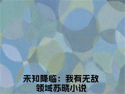 未知降临：我有无敌领域苏晓免费阅读无弹窗 未知降临：我有无敌领域苏晓最新章节