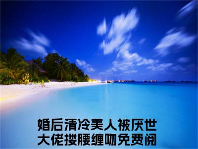 沈南音顾之言（婚后清冷美人被厌世大佬搂腰缠吻）全文免费阅读无弹窗大结局_（沈南音顾之言）婚后清冷美人被厌世大佬搂腰缠吻最新章节列表