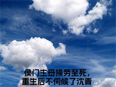 侯门主母操劳至死，重生后不伺候了沈青鸾全文（侯门主母操劳至死，重生后不伺候了沈青鸾免费阅读）全文免费阅读无弹窗大结局_侯门主母操劳至死，重生后不伺候了沈青鸾最新章节列表_笔趣阁（侯门主母操劳至死，重生后不伺候了沈青鸾免费阅读）