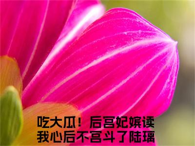 吃大瓜！后宫妃嫔读我心后不宫斗了陆璃最新章节（吃大瓜！后宫妃嫔读我心后不宫斗了陆璃）全文免费阅读无弹窗大结局_吃大瓜！后宫妃嫔读我心后不宫斗了陆璃免费阅读（吃大瓜！后宫妃嫔读我心后不宫斗了陆璃）