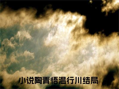 【新书】《陶青悟温行川》全文免费阅读无弹窗大结局-陶青悟温行川全文全章节免费阅读