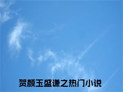 贺颜玉盛谦之（贺颜玉盛谦之）全文免费阅读无弹窗大结局_贺颜玉盛谦之最新章节列表_笔趣阁（贺颜玉盛谦之）