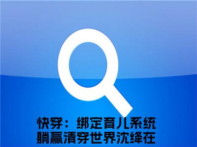 快穿：绑定育儿系统躺赢清穿世界沈绛免费阅读最新章节无弹窗 快穿：绑定育儿系统躺赢清穿世界沈绛完整版小说在线阅读