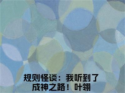 规则怪谈：我听到了成神之路！叶翎全文免费阅读_（规则怪谈：我听到了成神之路！叶翎免费阅读无弹窗）规则怪谈：我听到了成神之路！叶翎最新章节在线阅读