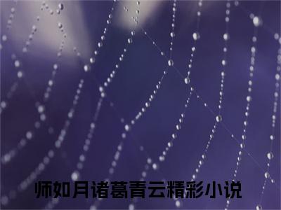 师如月诸葛青云全文免费完整版，师如月诸葛青云最新章节完整版阅读