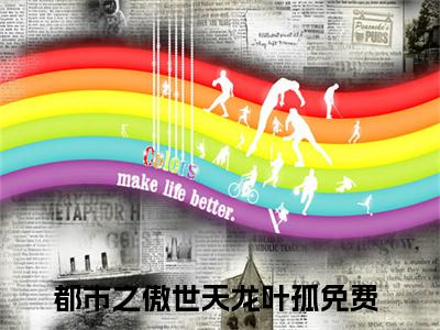 都市之傲世天龙叶孤全文免费阅读无弹窗大结局_（都市之傲世天龙叶孤无弹窗）都市之傲世天龙叶孤全文阅读最新章节列表笔趣阁