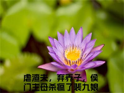 虐渣夫，弃养子，侯门主母杀疯了裴九娘在线阅读（虐渣夫，弃养子，侯门主母杀疯了裴九娘）全文免费阅读无弹窗大结局_虐渣夫，弃养子，侯门主母杀疯了裴九娘免费最新章节列表_笔趣阁