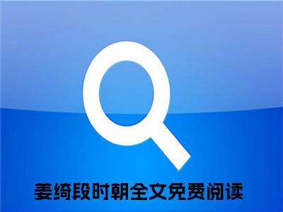 姜绮段时朝小说免费阅读全文在线阅读，姜绮段时朝的小说在线阅读全文