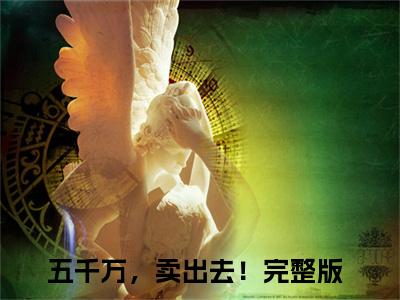 【全文】《迟欢欢厉云朗》小说txt在线阅读_（迟欢欢厉云朗全章节）-迟欢欢厉云朗_五千万，卖出去！在线阅读